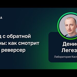 Денис Легезо — Взгляд с обратной стороны: как смотрит на код реверсер